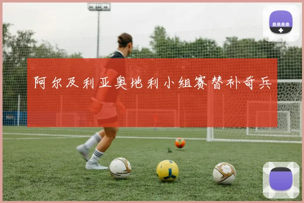 阿尔及利亚奥地利小组赛替补奇兵