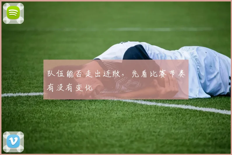 队伍能否走出连败，先看比赛节奏有没有变化