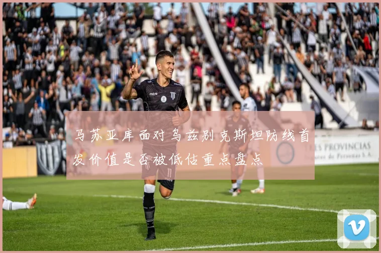 马苏亚库面对乌兹别克斯坦防线首发价值是否被低估重点盘点