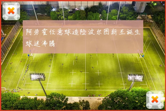 阿劳霍任意球造险波尔图新王诞生球迷沸腾