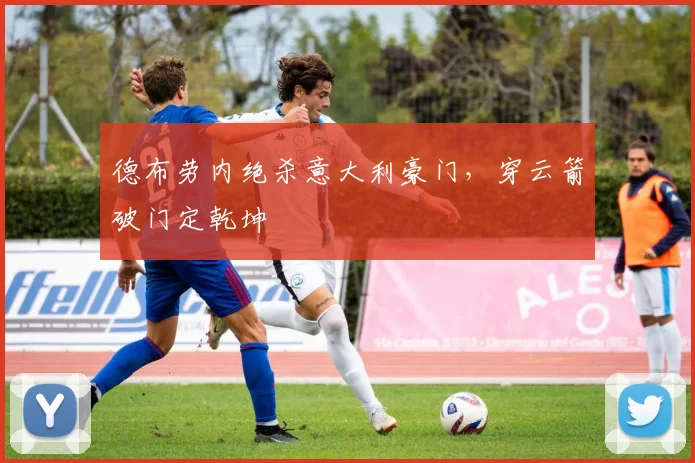 德布劳内绝杀意大利豪门，穿云箭破门定乾坤