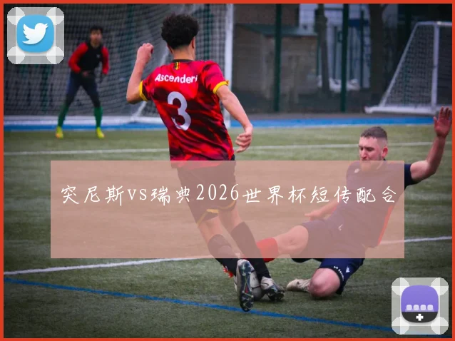 突尼斯vs瑞典2026世界杯短传配合