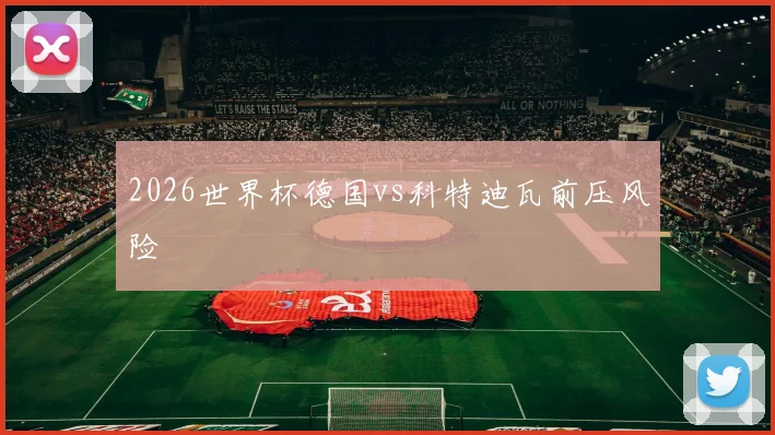 2026世界杯德国vs科特迪瓦前压风险