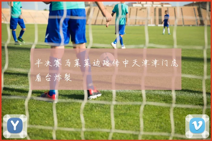 半决赛马莱莱边路传中天津津门虎看台炸裂