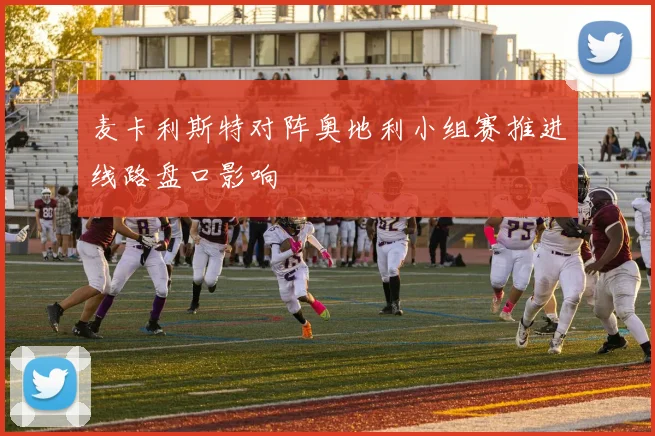 麦卡利斯特对阵奥地利小组赛推进线路盘口影响