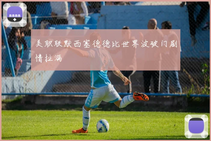 美职联默西塞德德比世界波破门剧情拉满