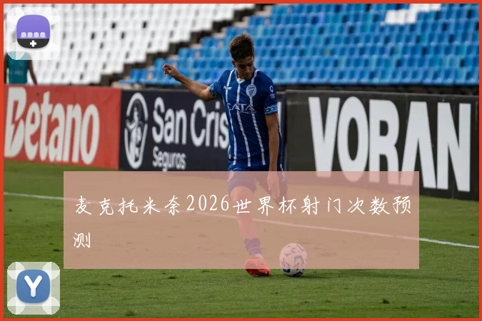 麦克托米奈2026世界杯射门次数预测