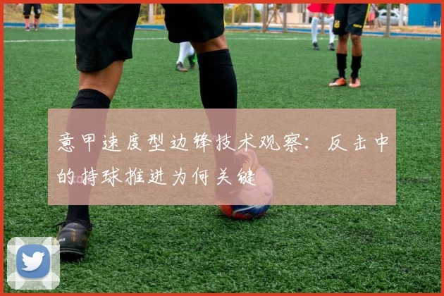意甲速度型边锋技术观察：反击中的持球推进为何关键