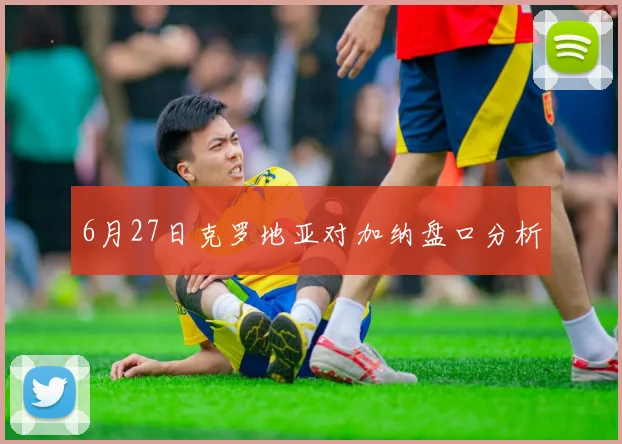 6月27日克罗地亚对加纳盘口分析