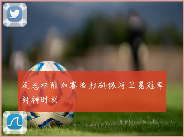 足总杯附加赛洛杉矶银河卫冕冠军封神时刻