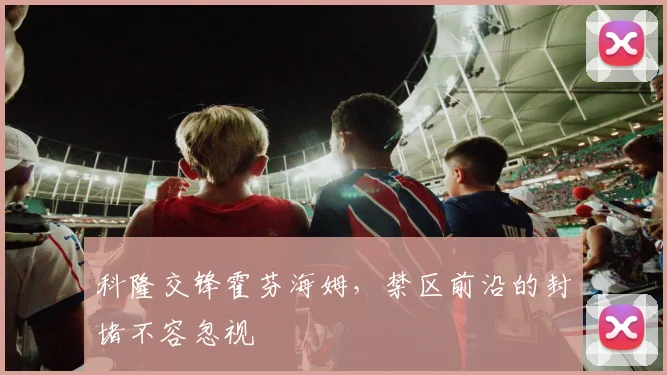 科隆交锋霍芬海姆，禁区前沿的封堵不容忽视