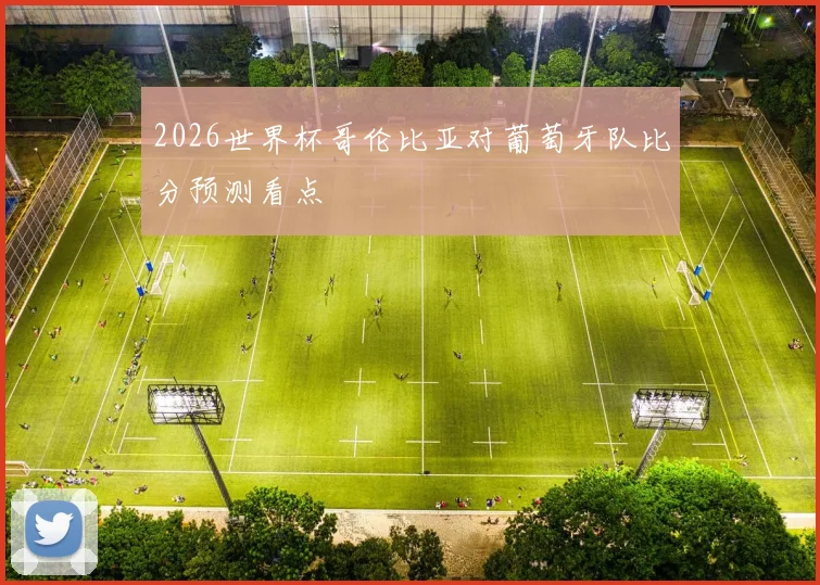 2026世界杯哥伦比亚对葡萄牙队比分预测看点