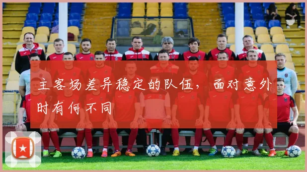 主客场差异稳定的队伍，面对意外时有何不同
