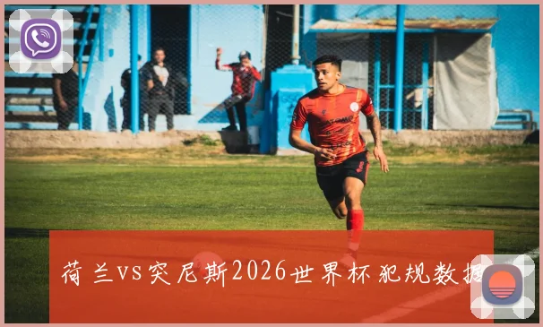 荷兰vs突尼斯2026世界杯犯规数据