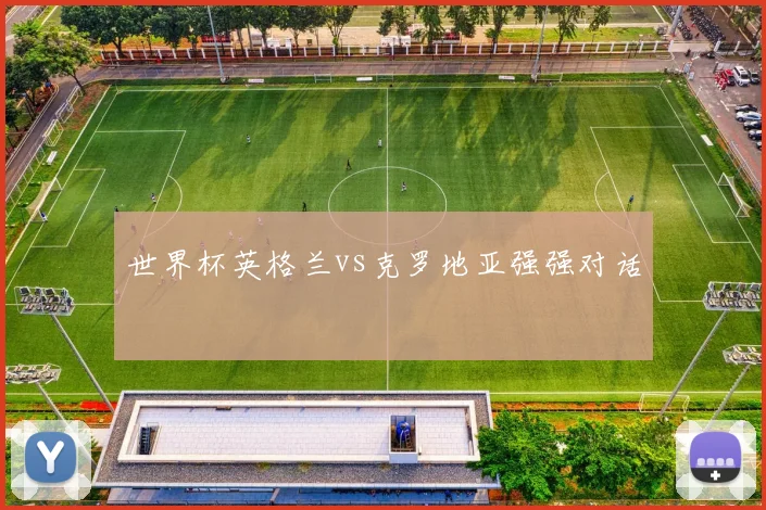 世界杯英格兰vs克罗地亚强强对话