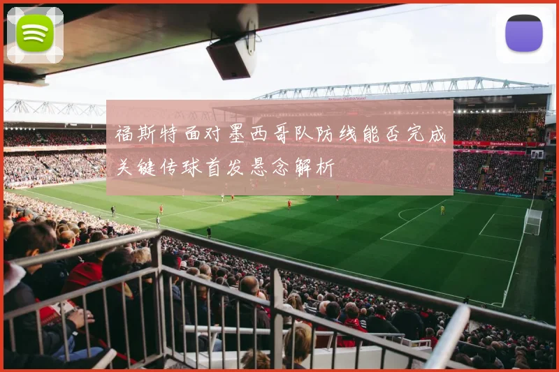 福斯特面对墨西哥队防线能否完成关键传球首发悬念解析