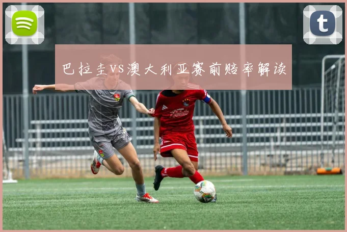 巴拉圭vs澳大利亚赛前赔率解读