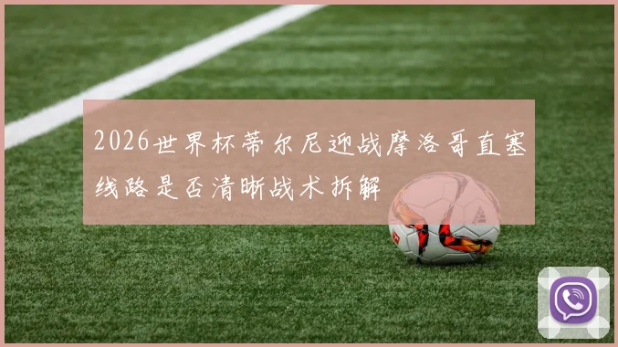 2026世界杯蒂尔尼迎战摩洛哥直塞线路是否清晰战术拆解