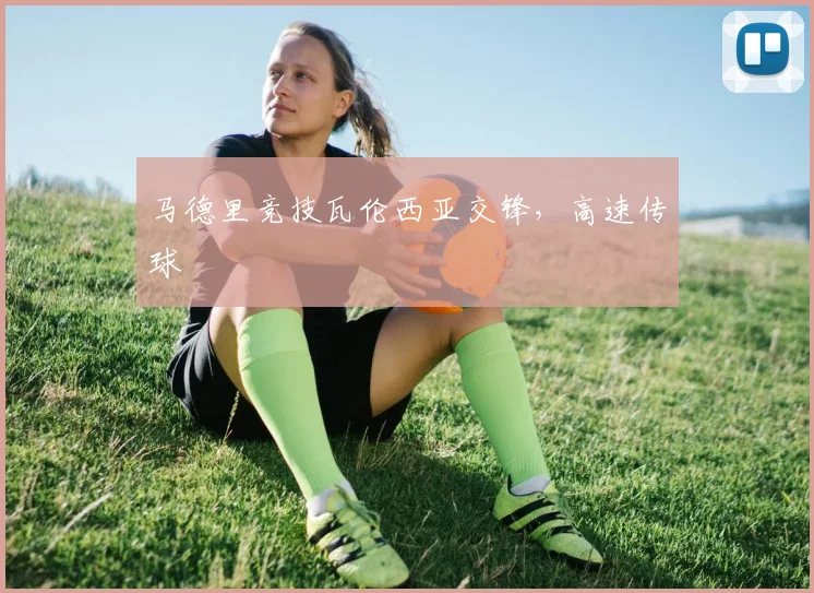 马德里竞技瓦伦西亚交锋,高速传球