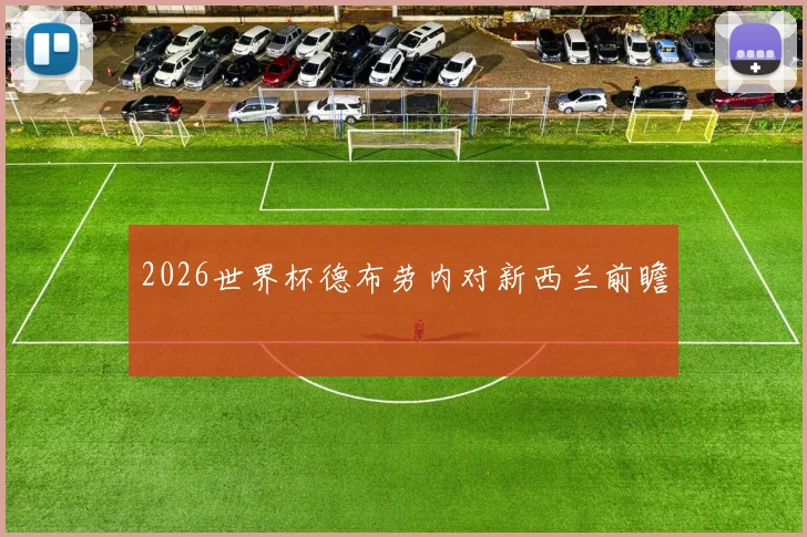 2026世界杯德布劳内对新西兰前瞻