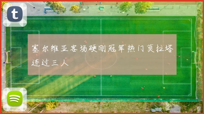 塞尔维亚客场硬刚冠军热门莫拉塔连过三人