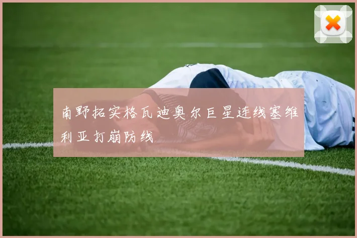 南野拓实格瓦迪奥尔巨星连线塞维利亚打崩防线