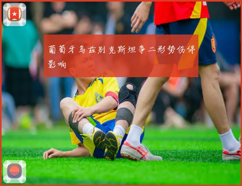 葡萄牙乌兹别克斯坦争二形势伤停影响