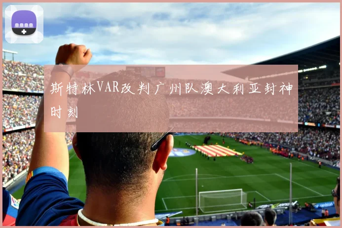 斯特林VAR改判广州队澳大利亚封神时刻