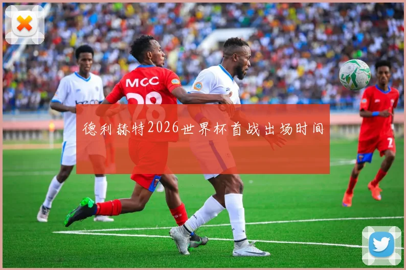 德利赫特2026世界杯首战出场时间