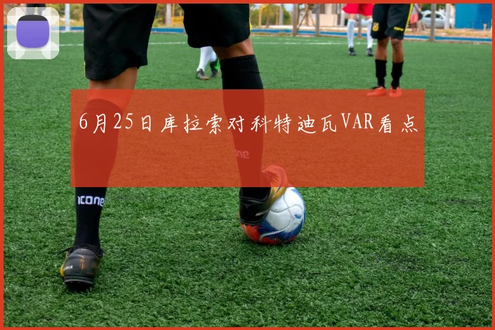 6月25日库拉索对科特迪瓦VAR看点