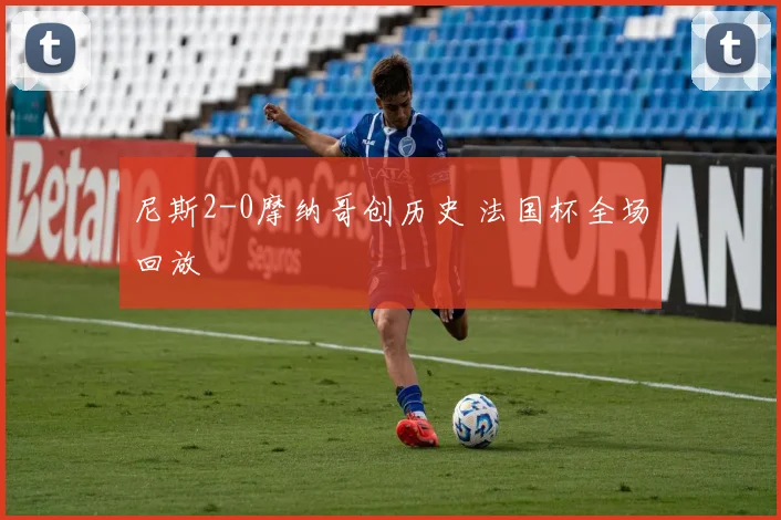尼斯2-0摩纳哥创历史 法国杯全场回放