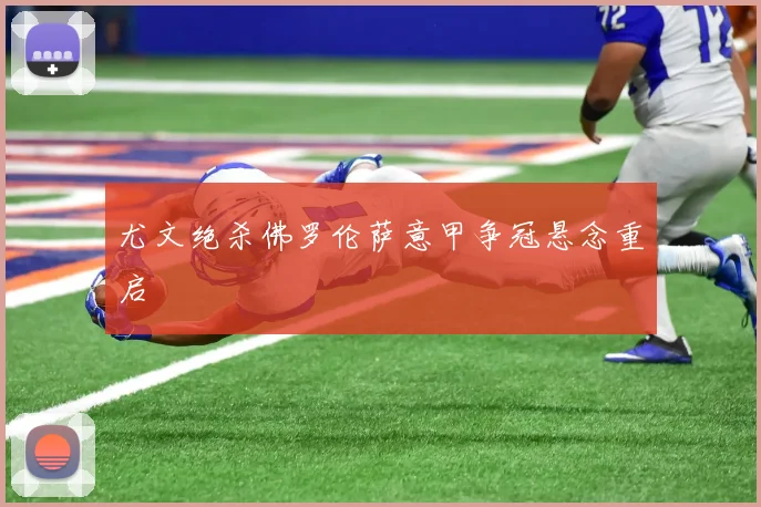 尤文绝杀佛罗伦萨意甲争冠悬念重启