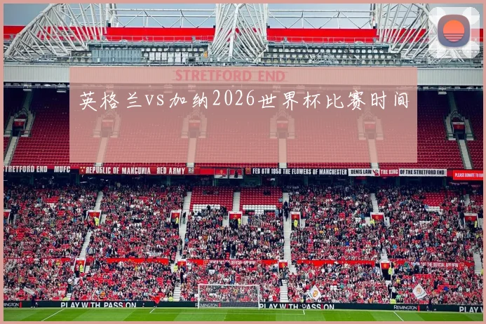 英格兰vs加纳2026世界杯比赛时间