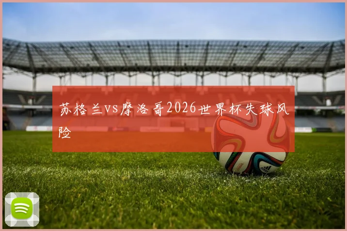苏格兰vs摩洛哥2026世界杯失球风险
