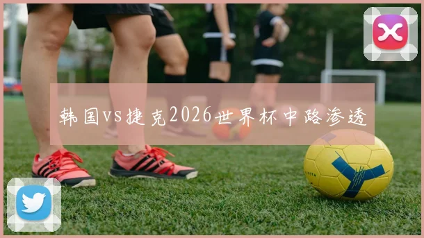 韩国vs捷克2026世界杯中路渗透