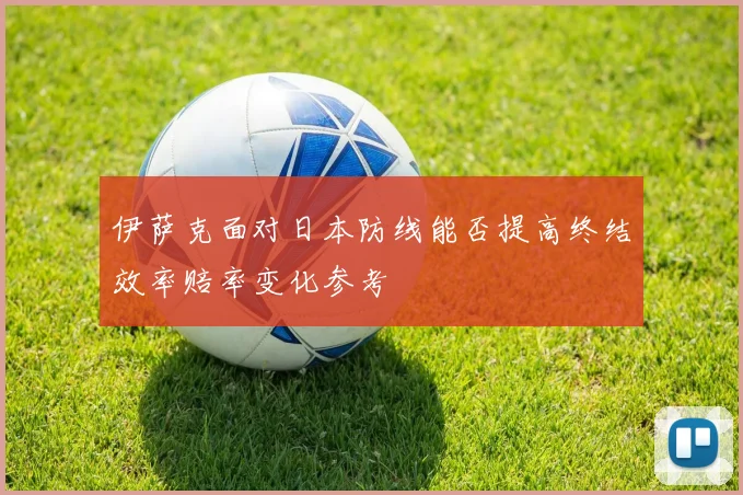 伊萨克面对日本防线能否提高终结效率赔率变化参考