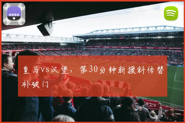 皇马vs汉堡,第30分钟新援斜传替补破门