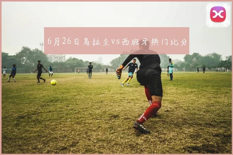 6月26日乌拉圭vs西班牙热门比分