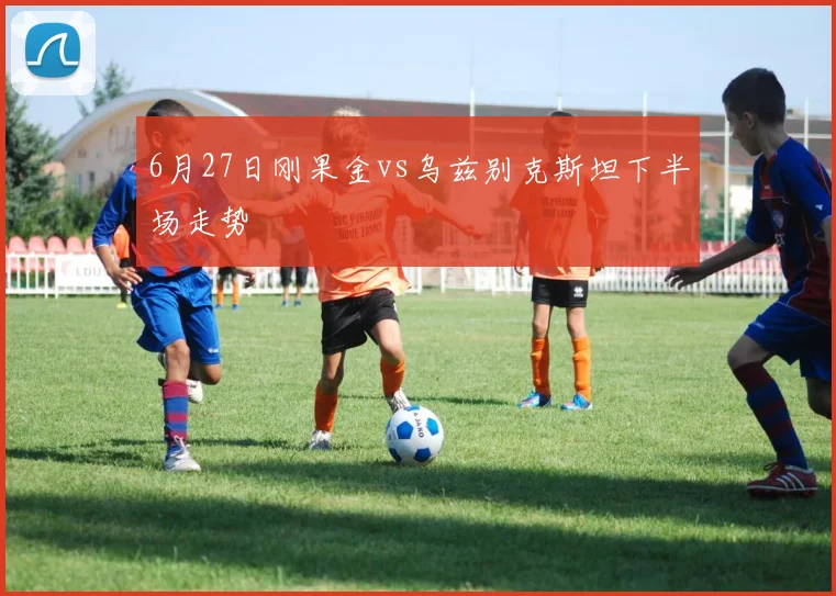 6月27日刚果金vs乌兹别克斯坦下半场走势