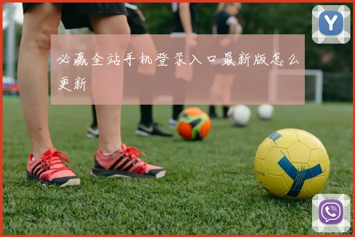 必赢全站手机登录入口最新版怎么更新