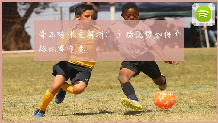 哥本哈根全解析：主场优势如何介绍比赛节奏