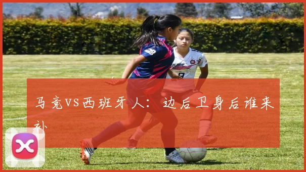 马竞vs西班牙人:边后卫身后谁来补