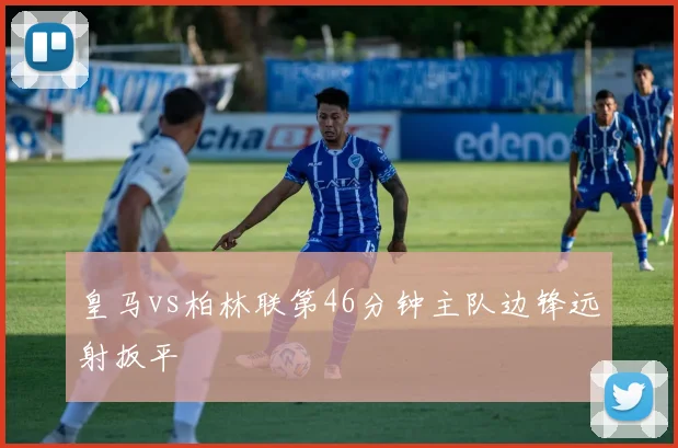 皇马vs柏林联第46分钟主队边锋远射扳平