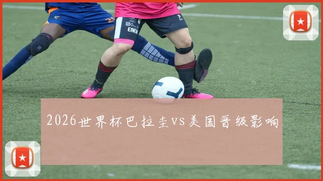 2026世界杯巴拉圭vs美国晋级影响