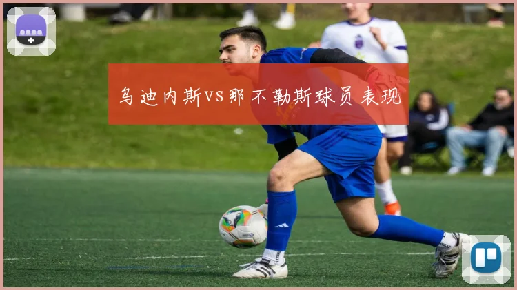 乌迪内斯vs那不勒斯球员表现