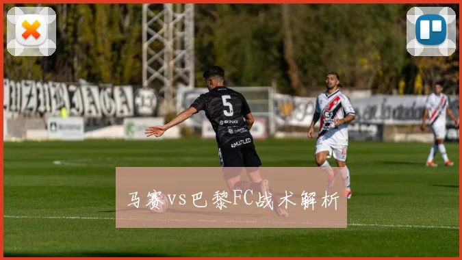 马赛vs巴黎FC战术解析