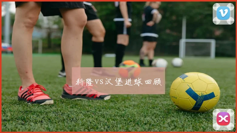 科隆vs汉堡进球回顾