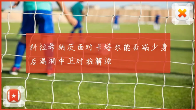 科拉希纳茨面对卡塔尔能否减少身后漏洞中卫对抗解读