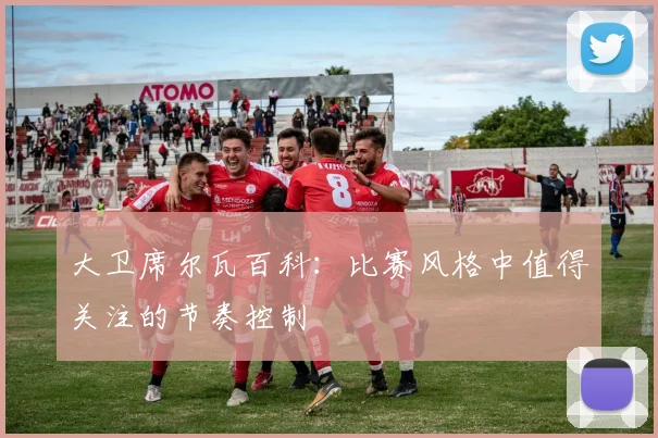 大卫席尔瓦百科：比赛风格中值得关注的节奏控制