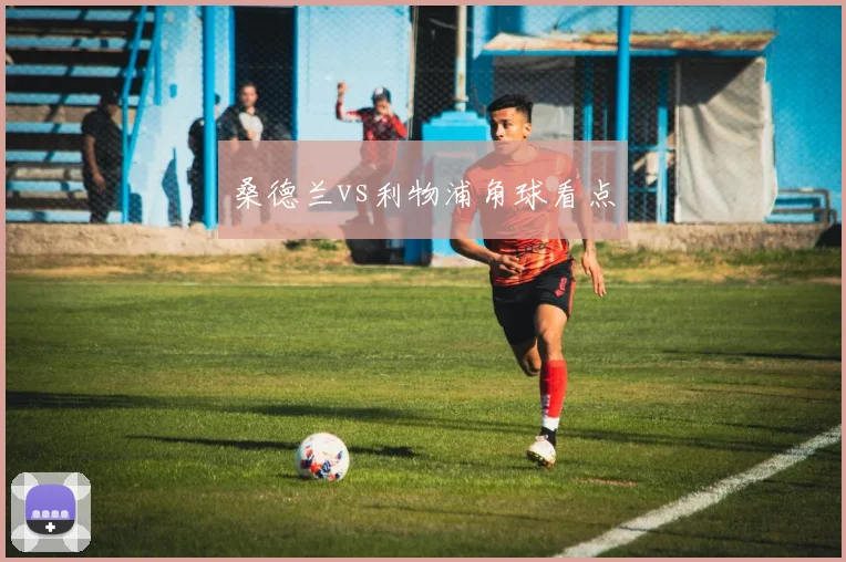 桑德兰vs利物浦角球看点